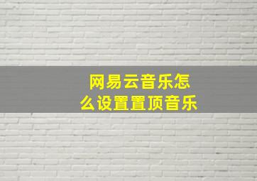 网易云音乐怎么设置置顶音乐