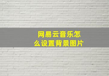 网易云音乐怎么设置背景图片