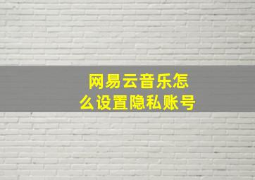 网易云音乐怎么设置隐私账号