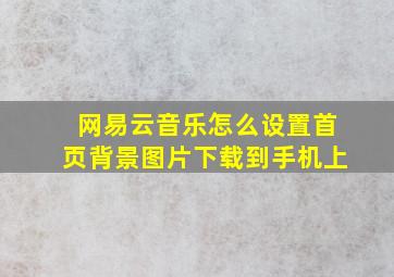 网易云音乐怎么设置首页背景图片下载到手机上