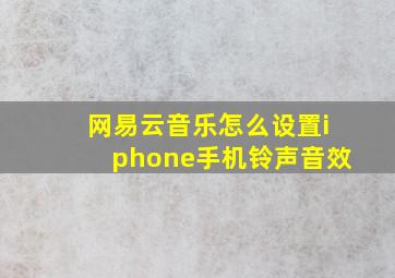 网易云音乐怎么设置iphone手机铃声音效