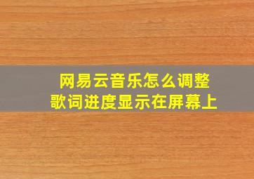 网易云音乐怎么调整歌词进度显示在屏幕上