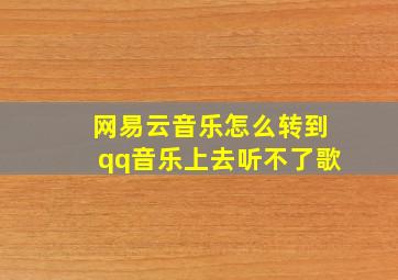 网易云音乐怎么转到qq音乐上去听不了歌