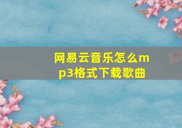 网易云音乐怎么mp3格式下载歌曲