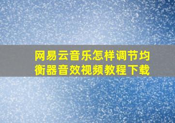 网易云音乐怎样调节均衡器音效视频教程下载