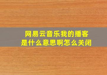 网易云音乐我的播客是什么意思啊怎么关闭