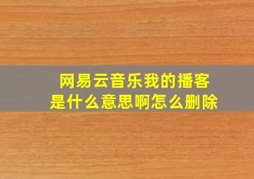 网易云音乐我的播客是什么意思啊怎么删除