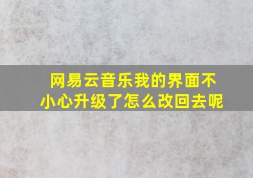 网易云音乐我的界面不小心升级了怎么改回去呢