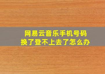 网易云音乐手机号码换了登不上去了怎么办