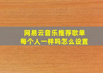 网易云音乐推荐歌单每个人一样吗怎么设置