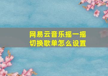 网易云音乐摇一摇切换歌单怎么设置