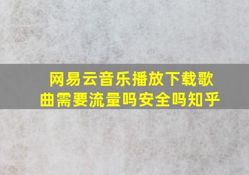 网易云音乐播放下载歌曲需要流量吗安全吗知乎