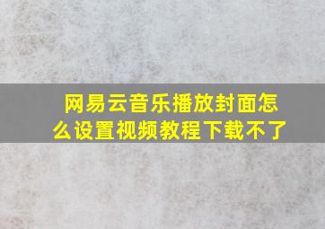 网易云音乐播放封面怎么设置视频教程下载不了