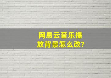 网易云音乐播放背景怎么改?