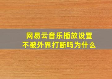 网易云音乐播放设置不被外界打断吗为什么