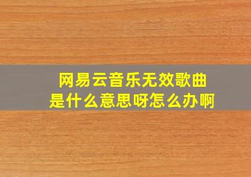 网易云音乐无效歌曲是什么意思呀怎么办啊