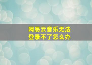 网易云音乐无法登录不了怎么办