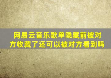 网易云音乐歌单隐藏前被对方收藏了还可以被对方看到吗