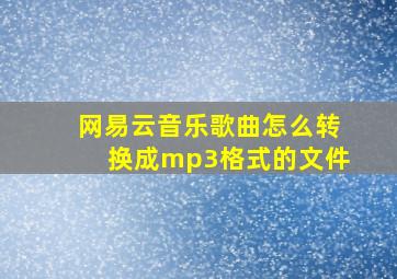 网易云音乐歌曲怎么转换成mp3格式的文件