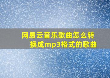 网易云音乐歌曲怎么转换成mp3格式的歌曲