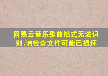 网易云音乐歌曲格式无法识别,请检查文件可能已损坏