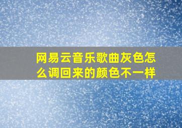 网易云音乐歌曲灰色怎么调回来的颜色不一样