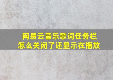 网易云音乐歌词任务栏怎么关闭了还显示在播放