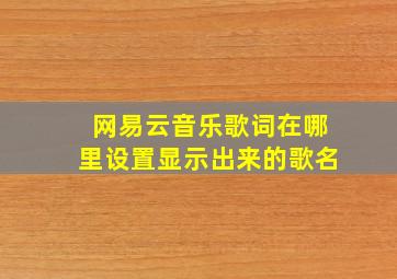 网易云音乐歌词在哪里设置显示出来的歌名