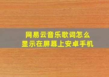 网易云音乐歌词怎么显示在屏幕上安卓手机