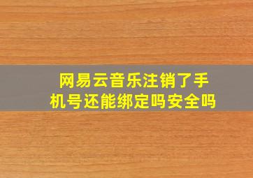 网易云音乐注销了手机号还能绑定吗安全吗