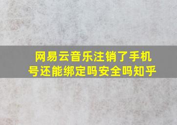 网易云音乐注销了手机号还能绑定吗安全吗知乎