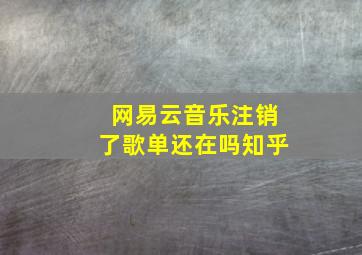 网易云音乐注销了歌单还在吗知乎