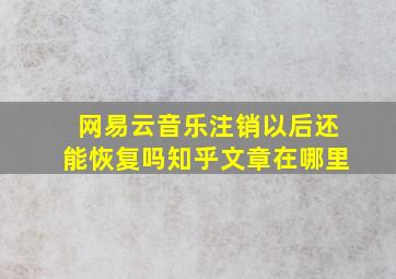 网易云音乐注销以后还能恢复吗知乎文章在哪里