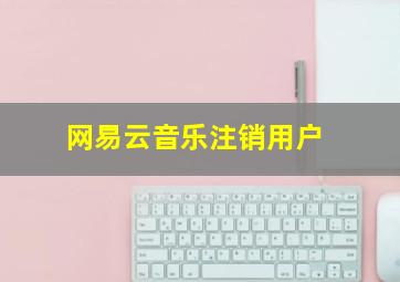 网易云音乐注销用户