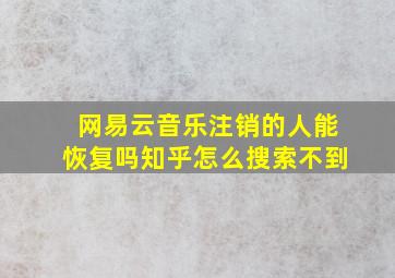 网易云音乐注销的人能恢复吗知乎怎么搜索不到