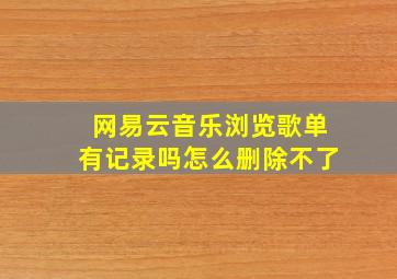 网易云音乐浏览歌单有记录吗怎么删除不了