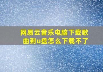 网易云音乐电脑下载歌曲到u盘怎么下载不了