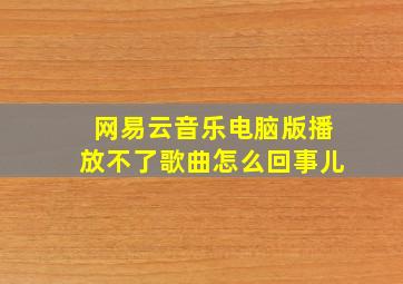 网易云音乐电脑版播放不了歌曲怎么回事儿