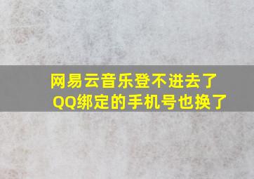 网易云音乐登不进去了QQ绑定的手机号也换了