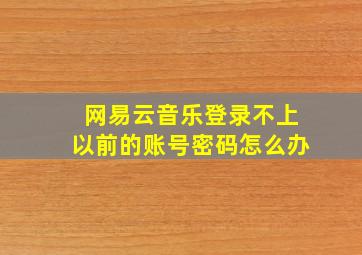 网易云音乐登录不上以前的账号密码怎么办