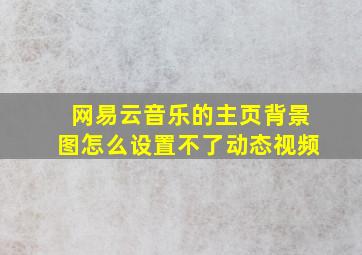 网易云音乐的主页背景图怎么设置不了动态视频