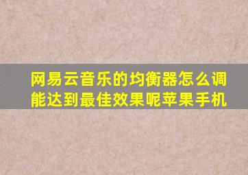 网易云音乐的均衡器怎么调能达到最佳效果呢苹果手机