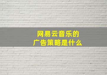 网易云音乐的广告策略是什么