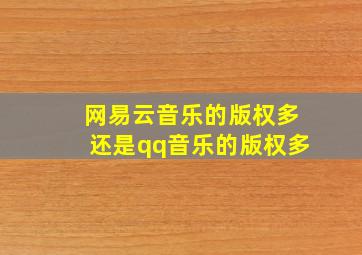 网易云音乐的版权多还是qq音乐的版权多