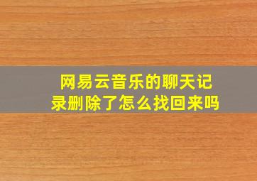 网易云音乐的聊天记录删除了怎么找回来吗