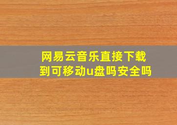 网易云音乐直接下载到可移动u盘吗安全吗