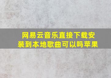 网易云音乐直接下载安装到本地歌曲可以吗苹果