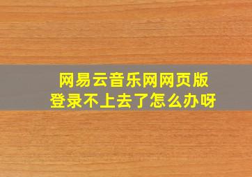 网易云音乐网网页版登录不上去了怎么办呀