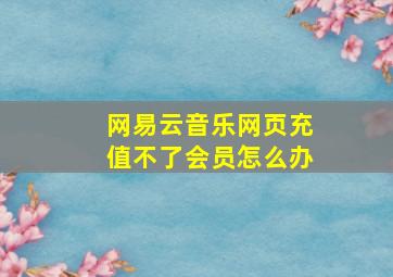 网易云音乐网页充值不了会员怎么办