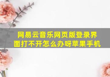 网易云音乐网页版登录界面打不开怎么办呀苹果手机